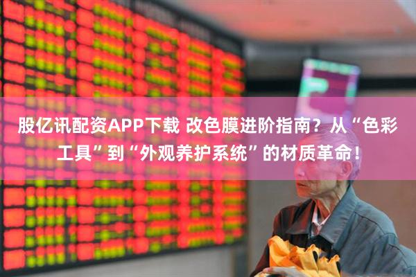 股亿讯配资APP下载 改色膜进阶指南？从“色彩工具”到“外观养护系统”的材质革命！