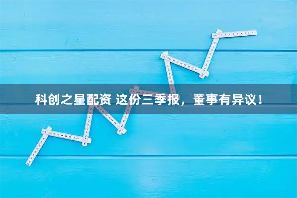 科创之星配资 这份三季报，董事有异议！